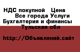 НДС покупной › Цена ­ 2 000 - Все города Услуги » Бухгалтерия и финансы   . Тульская обл.